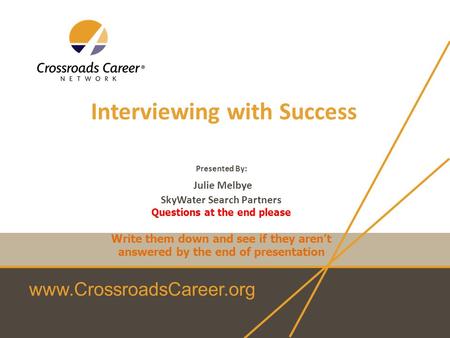 Www.CrossroadsCareer.org Interviewing with Success Presented By: Julie Melbye SkyWater Search Partners Questions at the end please Write them down and.