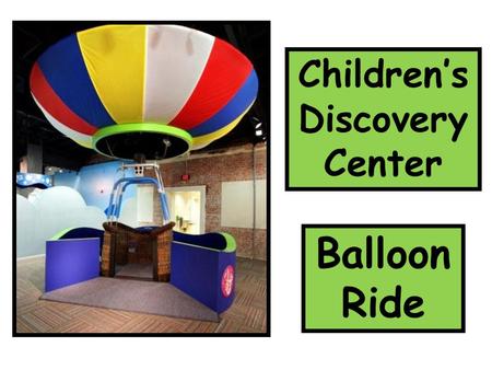 Children’s Discovery Center Balloon Ride. At the Children’s Discovery Center, I can act like I am riding in a balloon. The balloon will rock back and.