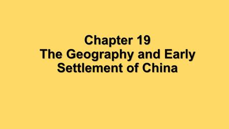 Chapter 19 The Geography and Early Settlement of China.
