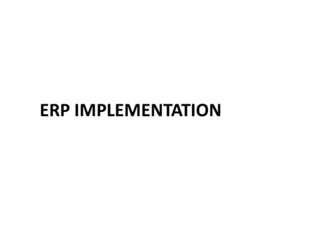 ERP IMPLEMENTATION. Implementation Implementing such a large and complex software system in a company used to involve an army of analysts, programmers,
