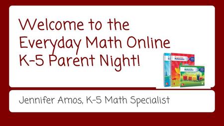 Welcome to the Everyday Math Online K-5 Parent Night! Jennifer Amos, K-5 Math Specialist.