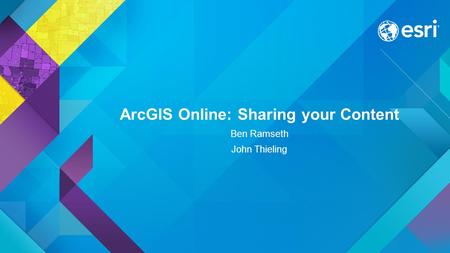 ArcGIS Online: Sharing your Content Ben Ramseth John Thieling.