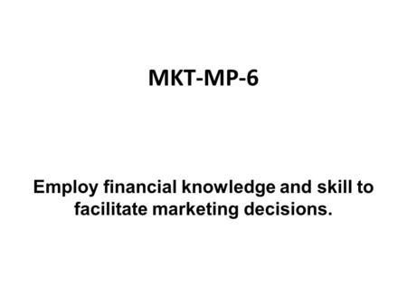 MKT-MP-6 Employ financial knowledge and skill to facilitate marketing decisions.