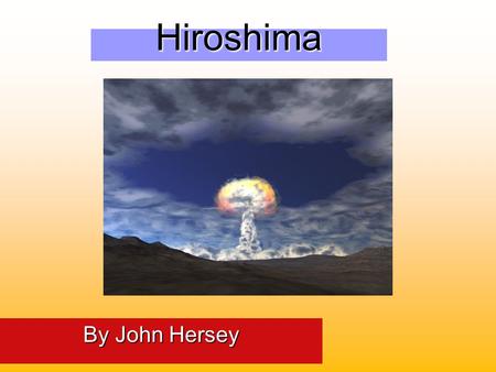 Hiroshima By John Hersey. Overview of Slideshow Background of John Hersey Background of John Hersey Story of Hiroshima’s publication Story of Hiroshima’s.