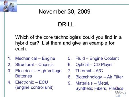 U3c-L2 Which of the core technologies could you find in a hybrid car? List them and give an example for each. November 30, 2009 DRILL 1.Mechanical – Engine.