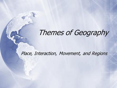 Themes of Geography Place, Interaction, Movement, and Regions.