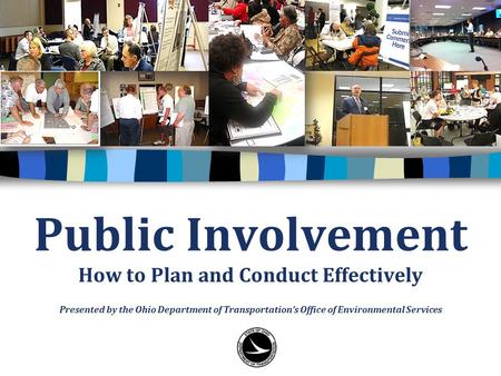 Public Involvement How to Plan and Conduct Effectively Presented by the Ohio Department of Transportation’s Office of Environmental Services.