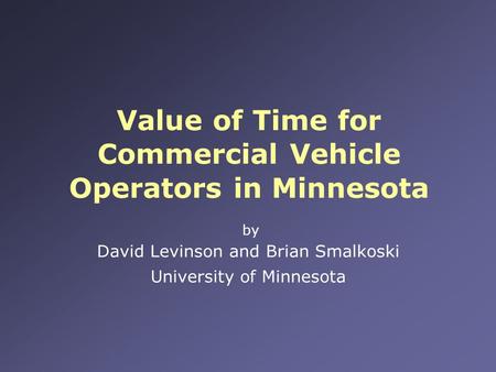 Value of Time for Commercial Vehicle Operators in Minnesota by David Levinson and Brian Smalkoski University of Minnesota.
