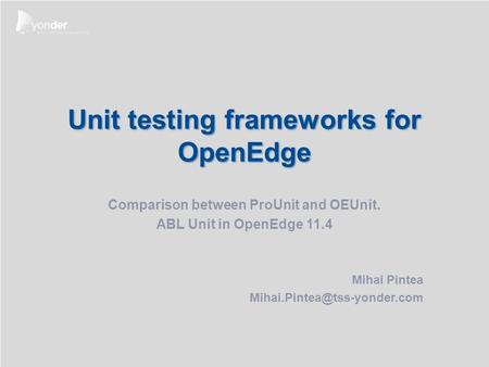 Occasion: Date: Present: Classification: Unit testing frameworks for OpenEdge Comparison between ProUnit and OEUnit. ABL Unit in OpenEdge 11.4 Mihai Pintea.