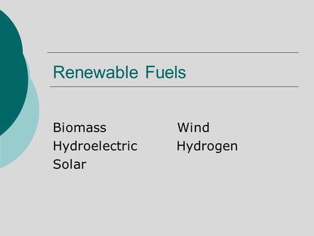 Renewable Fuels Biomass Wind Hydroelectric Hydrogen Solar.