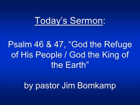 Today’s Sermon: Psalm 46 & 47, “God the Refuge of His People / God the King of the Earth” by pastor Jim Bomkamp.