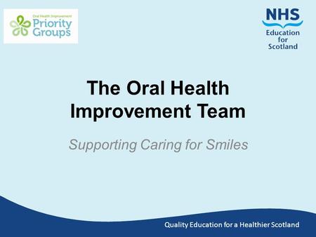 Quality Education for a Healthier Scotland The Oral Health Improvement Team Supporting Caring for Smiles.