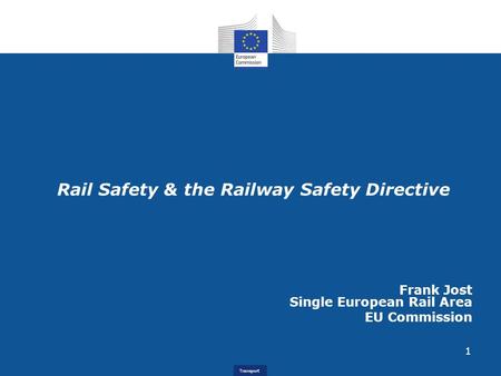 Transport Rail Safety & the Railway Safety Directive Frank Jost Single European Rail Area EU Commission 1.