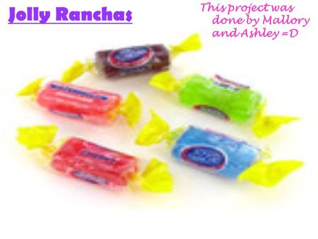 Jolly Ranchas This project was done by Mallory and Ashley =D.