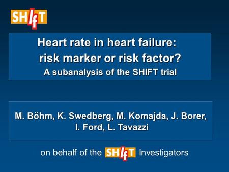 Heart rate in heart failure: Heart rate in heart failure: risk marker or risk factor? A subanalysis of the SHIFT trial on behalf of the Investigators M.