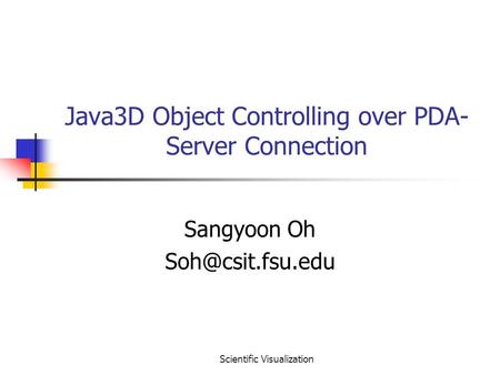Scientific Visualization Java3D Object Controlling over PDA- Server Connection Sangyoon Oh
