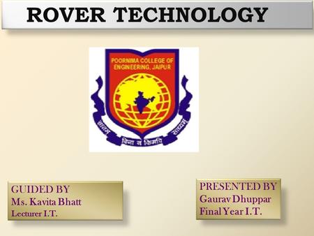 ROVER TECHNOLOGY PRESENTED BY Gaurav Dhuppar Final Year I.T. GUIDED BY Ms. Kavita Bhatt Lecturer I.T.