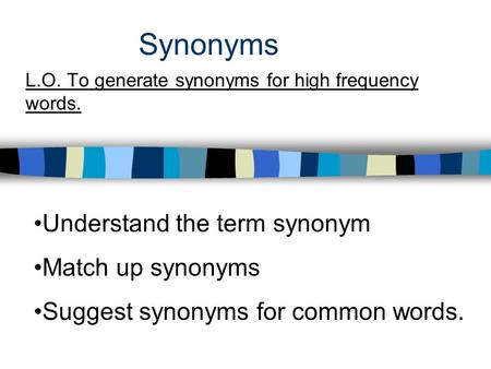 Synonyms L.O. To generate synonyms for high frequency words. Understand the term synonym Match up synonyms Suggest synonyms for common words.