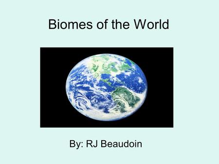 Biomes of the World By: RJ Beaudoin Tropical Rainforest Biome Average rainfall is more than 3 meters. Average temperature is 26c. The vampire bat is.