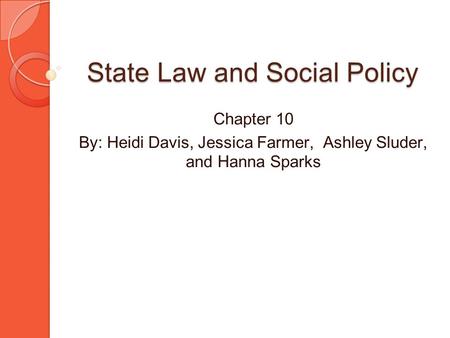 State Law and Social Policy Chapter 10 By: Heidi Davis, Jessica Farmer, Ashley Sluder, and Hanna Sparks.