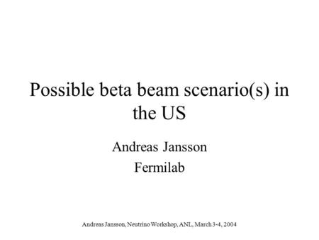Andreas Jansson, Neutrino Workshop, ANL, March 3-4, 2004 Possible beta beam scenario(s) in the US Andreas Jansson Fermilab.