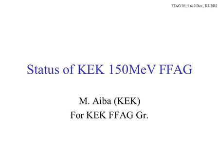 Status of KEK 150MeV FFAG M. Aiba (KEK) For KEK FFAG Gr. FFAG’05, 5 to 9 Dec., KURRI.