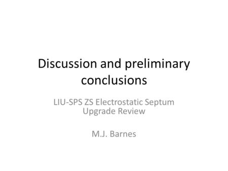 Discussion and preliminary conclusions LIU-SPS ZS Electrostatic Septum Upgrade Review M.J. Barnes.