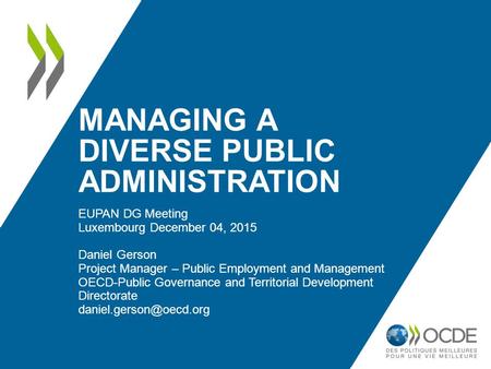 MANAGING A DIVERSE PUBLIC ADMINISTRATION EUPAN DG Meeting Luxembourg December 04, 2015 Daniel Gerson Project Manager – Public Employment and Management.