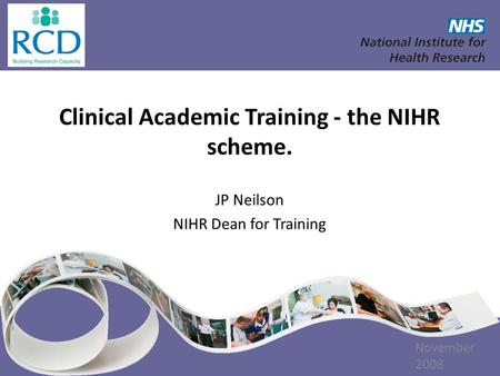 Clinical Academic Training - the NIHR scheme. JP Neilson NIHR Dean for Training [DATE] November 2008.