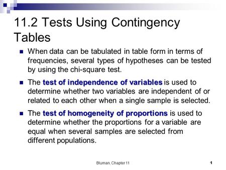 11.2 Tests Using Contingency Tables When data can be tabulated in table form in terms of frequencies, several types of hypotheses can be tested by using.