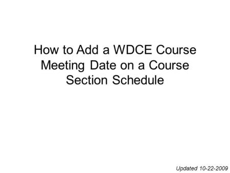 How to Add a WDCE Course Meeting Date on a Course Section Schedule Updated 10-22-2009.