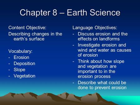 Chapter 8 – Earth Science Content Objective: Describing changes in the earth’s surface Vocabulary: -Erosion -Deposition -Slope -Vegetation Language Objectives: