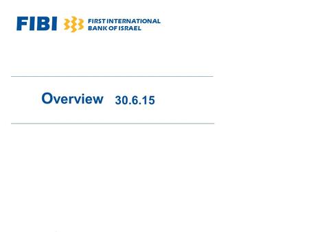 FIBI FIRST INTERNATIONAL BANK OF ISRAEL O verview 30.6.15.