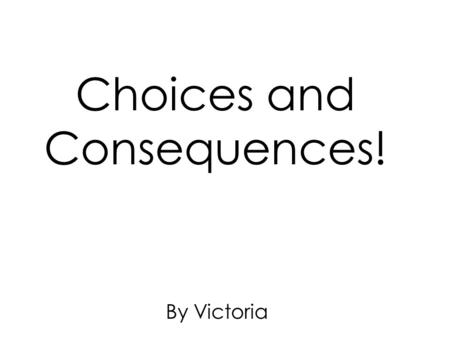 Choices and Consequences! By Victoria. Your friend Brooke wants you to sleep over at her house tonight. What do you do? A) Say yes and sleepoverB) Go.