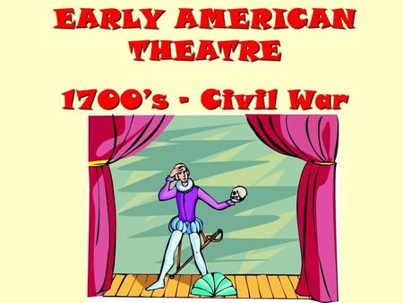 EARLY AMERICAN THEATRE 1700’s – Civil War. Starting in the 1700’s, entertainers (actors) from England performed in U.S. large cities. Remember, the colonies.