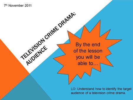 TELEVISION CRIME DRAMA: AUDIENCE LO: Understand how to identify the target audience of a television crime drama. By the end of the lesson you will be able.