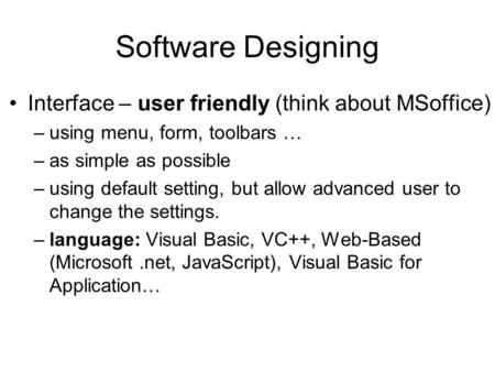 Software Designing Interface – user friendly (think about MSoffice) –using menu, form, toolbars … –as simple as possible –using default setting, but allow.