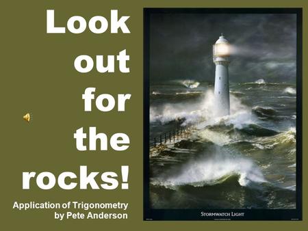 Look out for the rocks! Application of Trigonometry by Pete Anderson.