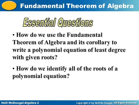Essential Questions How do we use the Fundamental Theorem of Algebra and its corollary to write a polynomial equation of least degree with given roots?