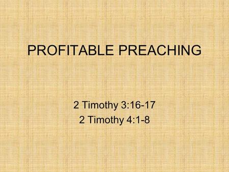 PROFITABLE PREACHING 2 Timothy 3:16-17 2 Timothy 4:1-8.