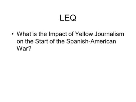 LEQ What is the Impact of Yellow Journalism on the Start of the Spanish-American War?