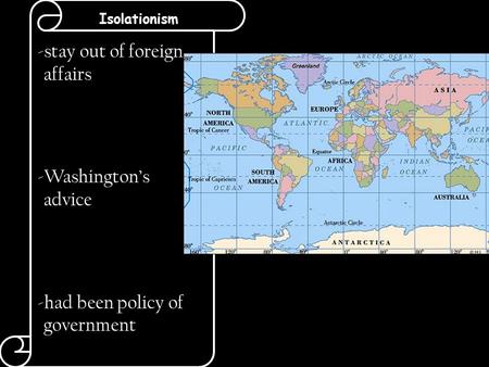 Isolationism -stay out of foreign affairs -Washington’s advice -had been policy of government.