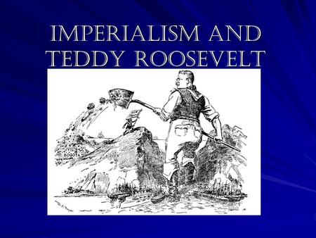 Imperialism and Teddy Roosevelt. Due to the Industrial Revolution more and more raw materials were needed for the new machines. To get the raw materials,