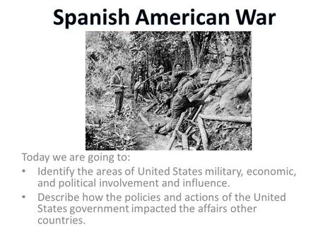 Today we are going to: Identify the areas of United States military, economic, and political involvement and influence. Describe how the policies and actions.