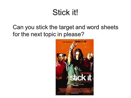 Stick it! Can you stick the target and word sheets for the next topic in please?