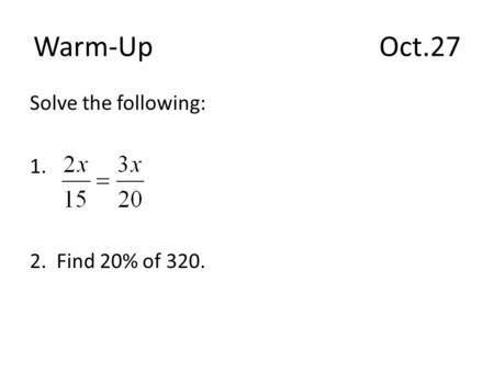 Warm-Up					Oct.27 Solve the following: 1. 2. Find 20% of 320.