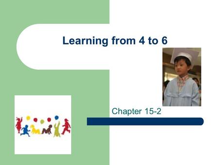 Learning from 4 to 6 Chapter 15-2. Learning from everyday life Experiences Talk to children and question-encouragement builds vocabulary Ask for advice.