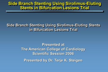 Side Branch Stenting Using Sirolimus-Eluting Stents in Bifurcation Lesions Trial Presented at The American College of Cardiology Scientific Session 2006.