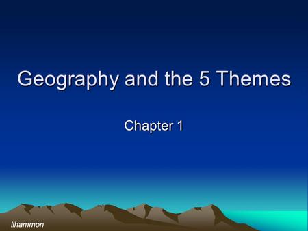 Geography and the 5 Themes Chapter 1 llhammon. What is Geography? Geography provides an effective method for asking questions about places on the earth.