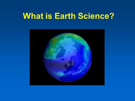 What is Earth Science? Aim: What is Earth Science? I.Earth Science – is the study of the earth and the universe around it. A. Four Branches of Earth.